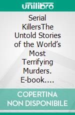 Serial KillersThe Untold Stories of the World’s Most Terrifying Murders. E-book. Formato EPUB ebook