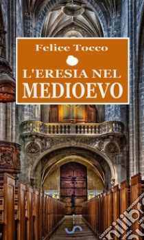 L'eresia nel Medioevo. E-book. Formato EPUB ebook di Felice Tocco