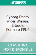 Cyborg-Daddy wider Wissen. E-book. Formato EPUB ebook