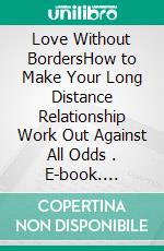 Love Without BordersHow to Make Your Long Distance Relationship Work Out Against All Odds  . E-book. Formato PDF ebook