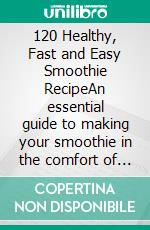 120 Healthy, Fast and Easy Smoothie RecipeAn essential guide to making your smoothie in the comfort of your home. E-book. Formato PDF