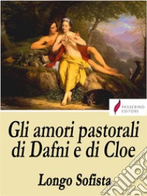 Gli amori pastorali di Dafni e di Cloe. E-book. Formato EPUB ebook di Longo Sofista