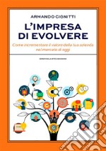 L'impresa di evolvereCome incrementare il valore della tua azienda nel mercato di oggi. E-book. Formato EPUB ebook