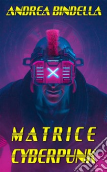 Matrice Cyberpunktra sprawl e realtà virtuale. E-book. Formato EPUB ebook di Andrea Bindella