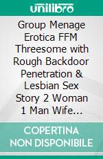 Group Menage Erotica  FFM Threesome with Rough Backdoor Penetration & Lesbian Sex Story  2 Woman 1 Man Wife Caught Cheating Husband. E-book. Formato EPUB ebook