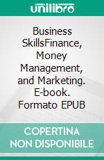 Business SkillsFinance, Money Management, and Marketing. E-book. Formato EPUB ebook