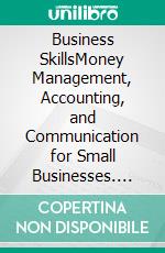 Business SkillsMoney Management, Accounting, and Communication for Small Businesses. E-book. Formato EPUB ebook