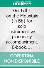 Go Tell it on the Mountain (in Bb) for solo instrument w/ pianoeasy accompaniment. E-book. Formato EPUB ebook di Traditional