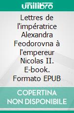 Lettres de l'impératrice Alexandra Feodorovna à l'empereur Nicolas II. E-book. Formato EPUB ebook