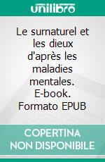 Le surnaturel et les dieux d'après les maladies mentales. E-book. Formato EPUB ebook