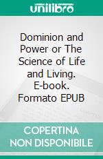 Dominion and Power or The Science of Life and Living. E-book. Formato EPUB