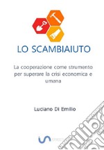 Lo ScambiaiutoLa cooperazione come strumento per superare la crisi economica e umana. E-book. Formato EPUB ebook