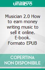 Musician 2.0 How to earn money writing music to sell it online. E-book. Formato EPUB ebook