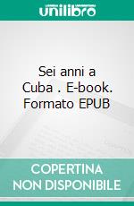 Sei anni a Cuba . E-book. Formato EPUB ebook