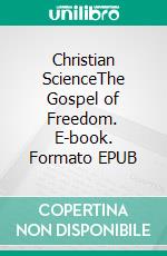 Christian ScienceThe Gospel of Freedom. E-book. Formato EPUB ebook