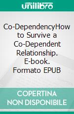 Co-DependencyHow to Survive a Co-Dependent Relationship. E-book. Formato EPUB ebook di Gregory Haynes