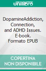 DopamineAddiction, Connection, and ADHD Issues. E-book. Formato EPUB ebook