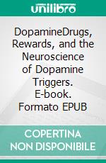 DopamineDrugs, Rewards, and the Neuroscience of Dopamine Triggers. E-book. Formato EPUB ebook