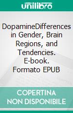 DopamineDifferences in Gender, Brain Regions, and Tendencies. E-book. Formato EPUB ebook di Mark Daily