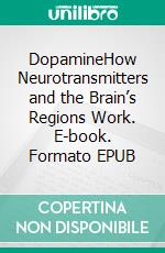 DopamineHow Neurotransmitters and the Brain’s Regions Work. E-book. Formato EPUB ebook di Mark Daily