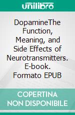 DopamineThe Function, Meaning, and Side Effects of Neurotransmitters. E-book. Formato EPUB ebook