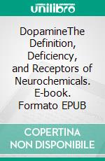 DopamineThe Definition, Deficiency, and Receptors of Neurochemicals. E-book. Formato EPUB ebook