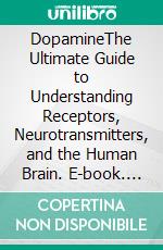 DopamineThe Ultimate Guide to Understanding Receptors, Neurotransmitters, and the Human Brain. E-book. Formato EPUB ebook