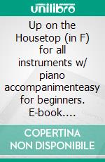 Up on the Housetop (in F) for all instruments w/ piano accompanimenteasy for beginners. E-book. Formato EPUB ebook di Benjamin Russell Hanby