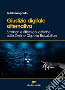 Giustizia digitale alternativaScenari e riflessioni critiche sulle Online Dispute Resolution. E-book. Formato EPUB ebook di Letizia Mingardo