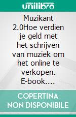 Muzikant 2.0Hoe verdien je geld met het schrijven van muziek om het online te verkopen. E-book. Formato EPUB