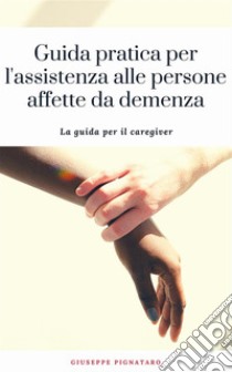 Guida pratica per l'assistenza alle persone affette da demenza. E-book. Formato EPUB ebook di Giuseppe Pignataro
