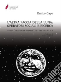 L'altra faccia della luna. Operatori sociali e ricerca. Per una «professionalizzazione» della ricerca sociale. E-book. Formato PDF ebook di Enrico Capo