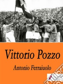 Vittorio Pozzo. E-book. Formato EPUB ebook di Antonio Ferraiuolo 