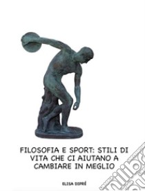 Filosofia e sport: stili di vita che ci aiutano a cambiare in meglio. E-book. Formato EPUB ebook di Elisa Dipré