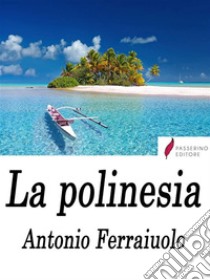 La polinesia . E-book. Formato EPUB ebook di Antonio Ferraiuolo