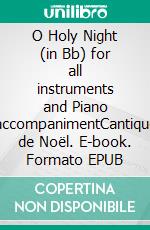 O Holy Night (in Bb) for all instruments and Piano accompanimentCantique de Noël. E-book. Formato EPUB ebook