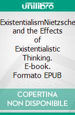 ExistentialismNietzsche and the Effects of Existentialistic Thinking. E-book. Formato EPUB ebook