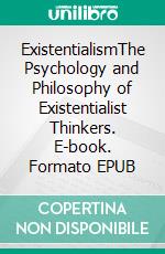 ExistentialismThe Psychology and Philosophy of Existentialist Thinkers. E-book. Formato EPUB ebook