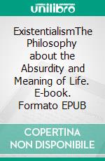 ExistentialismThe Philosophy about the Absurdity and Meaning of Life. E-book. Formato EPUB ebook