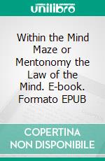 Within the Mind Maze or Mentonomy the Law of the Mind. E-book. Formato EPUB ebook