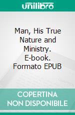 Man, His True Nature and Ministry. E-book. Formato EPUB