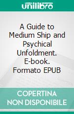 A Guide to Medium Ship and Psychical Unfoldment. E-book. Formato EPUB ebook di Edward Walter