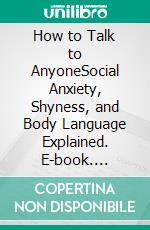 How to Talk to AnyoneSocial Anxiety, Shyness, and Body Language Explained. E-book. Formato EPUB ebook di Craig Jaeger