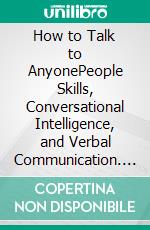 How to Talk to AnyonePeople Skills, Conversational Intelligence, and Verbal Communication. E-book. Formato EPUB ebook