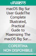 macOS Big Sur User GuideThe Complete Illustrated, Practical Guide to Maximizing The macOS Big Sur . E-book. Formato EPUB