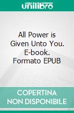 All Power is Given Unto You. E-book. Formato EPUB ebook