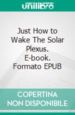 Just How to Wake The Solar Plexus. E-book. Formato EPUB ebook