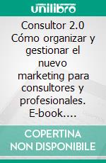 Consultor 2.0 Cómo organizar y gestionar el nuevo marketing para consultores y profesionales. E-book. Formato EPUB ebook