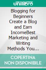 Blogging for Beginners Create a Blog and Earn IncomeBest Marketing and Writing Methods You Need; to Profit as a Blogger for Making Money, Creating Passive Income and to Gain Success Right Now.. E-book. Formato EPUB ebook di Michael Nelson