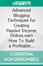 Advanced Blogging Techniques for Creating Passive Income OnlineLearn How To Build a Profitable Blog, By Following The Best Writing, Monetization and Traffic Methods To Make Money As a Blogger Today!. E-book. Formato EPUB ebook di Michael Nelson